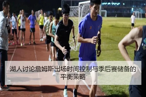 湖人讨论詹姆斯出场时间控制与季后赛储备的平衡策略