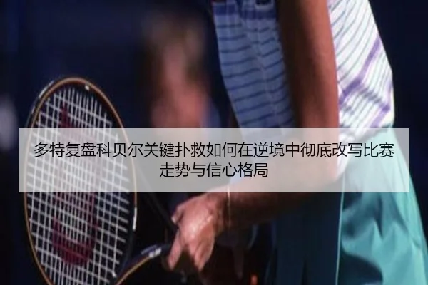 多特复盘科贝尔关键扑救如何在逆境中彻底改写比赛走势与信心格局