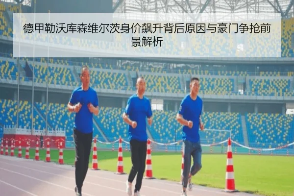 德甲勒沃库森维尔茨身价飙升背后原因与豪门争抢前景解析