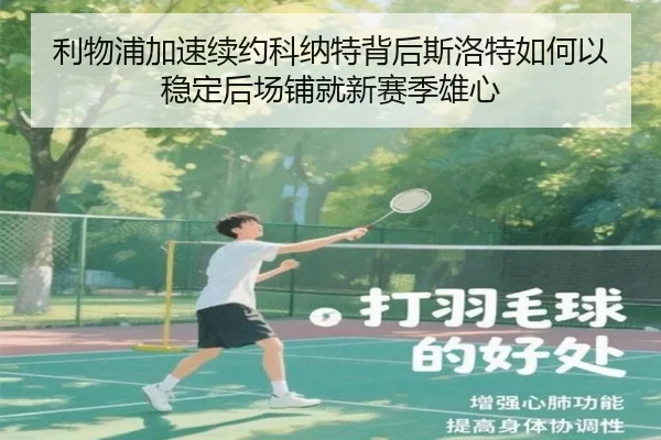 利物浦加速续约科纳特背后斯洛特如何以稳定后场铺就新赛季雄心